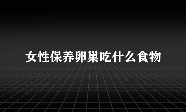 女性保养卵巢吃什么食物
