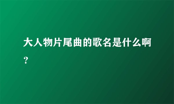 大人物片尾曲的歌名是什么啊？
