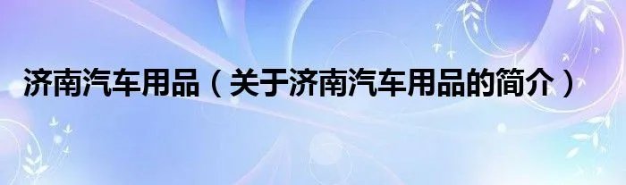 济南汽车用品（关于济南汽车用品的简介）