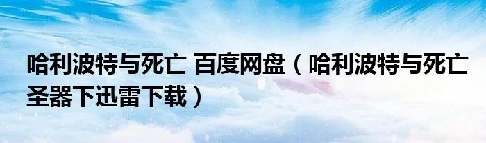 哈利波特与死亡 百度网盘（哈利波特与死亡圣器下迅雷下载）