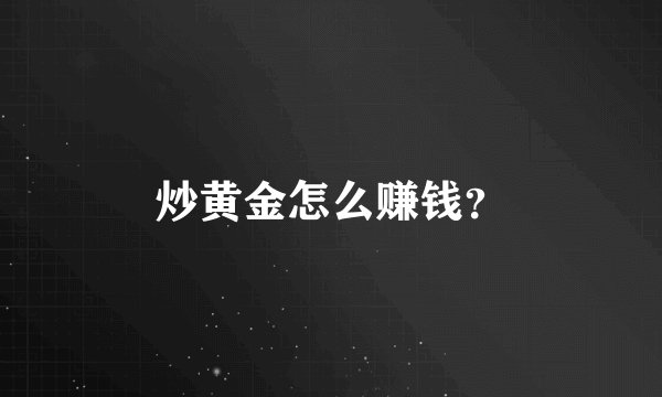 炒黄金怎么赚钱?