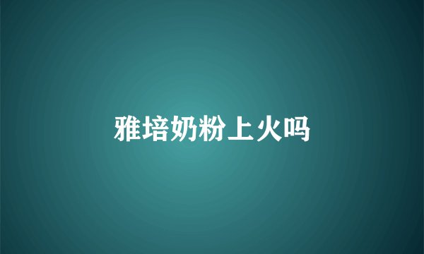 雅培奶粉上火吗