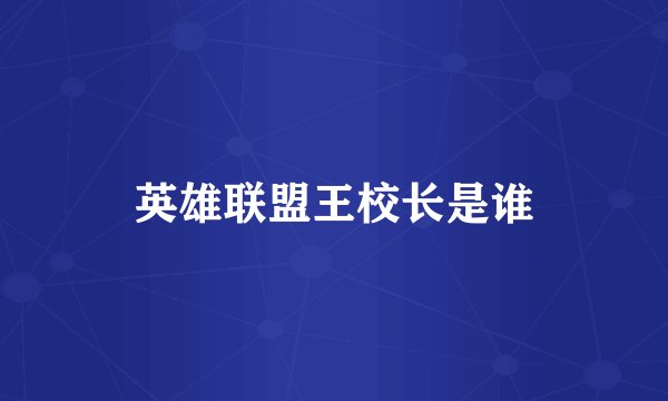 英雄联盟王校长是谁