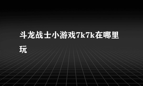 斗龙战士小游戏7k7k在哪里玩