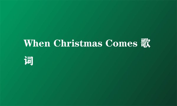 When Christmas Comes 歌词