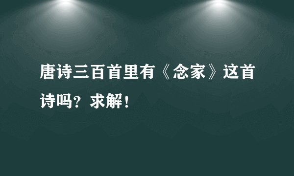 唐诗三百首里有《念家》这首诗吗？求解！