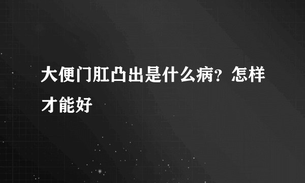 大便门肛凸出是什么病？怎样才能好