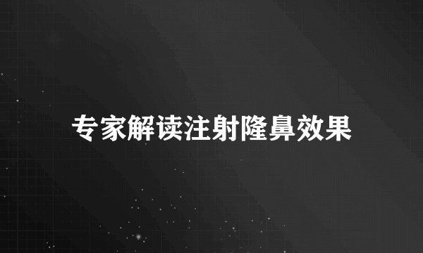 专家解读注射隆鼻效果