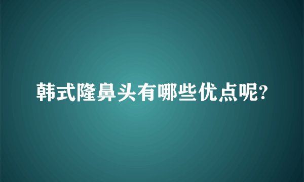 韩式隆鼻头有哪些优点呢?