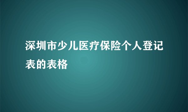 深圳市少儿医疗保险个人登记表的表格