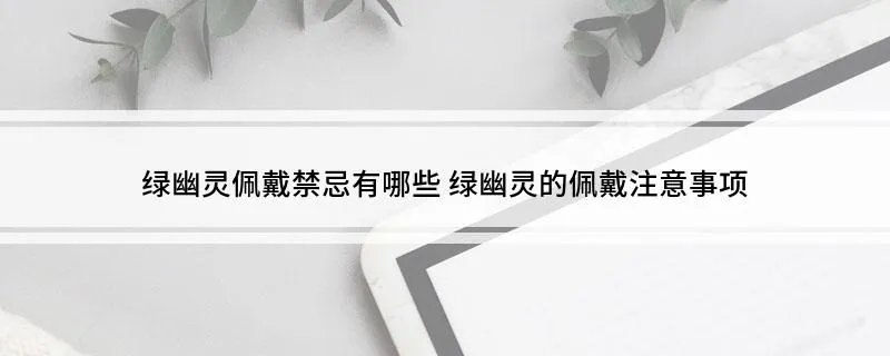 绿幽灵佩戴禁忌有哪些 绿幽灵的佩戴注意事项