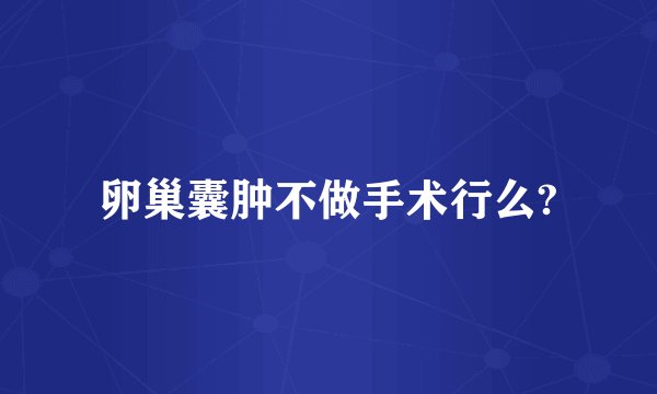 卵巢囊肿不做手术行么?