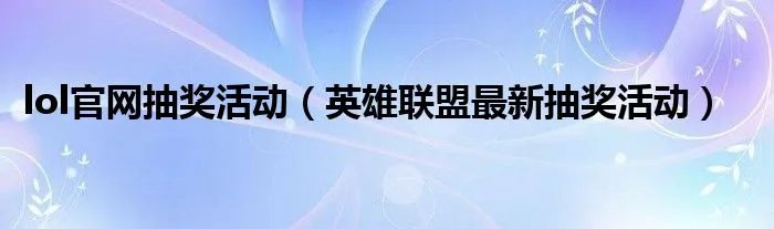 lol官网抽奖活动(英雄联盟最新抽奖活动)