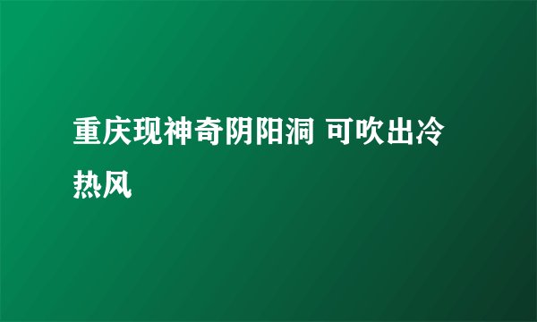 重庆现神奇阴阳洞 可吹出冷热风