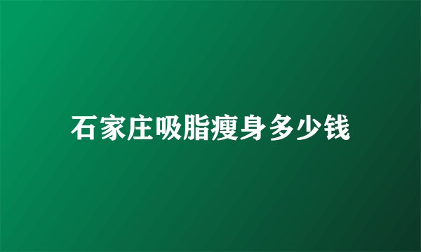 石家庄吸脂瘦身多少钱