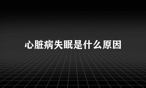 心脏病失眠是什么原因