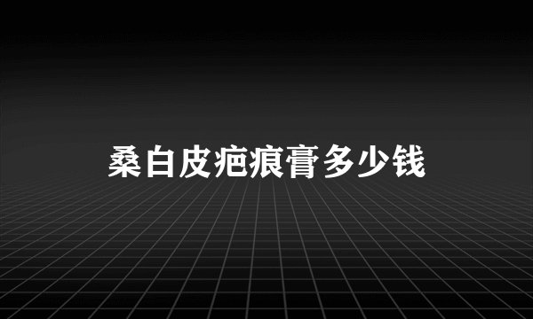 桑白皮疤痕膏多少钱