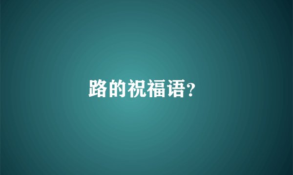 路的祝福语？