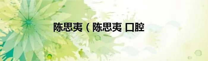陈思夷（陈思夷 口腔