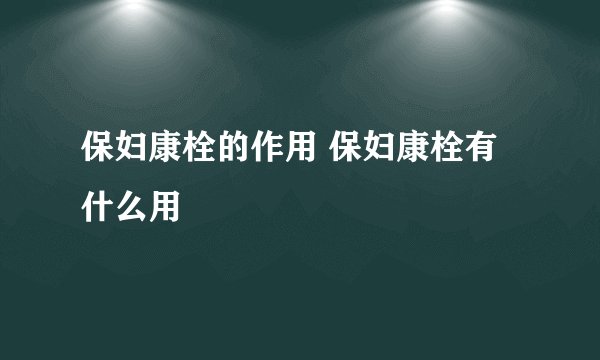 保妇康栓的作用 保妇康栓有什么用