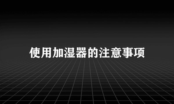 使用加湿器的注意事项
