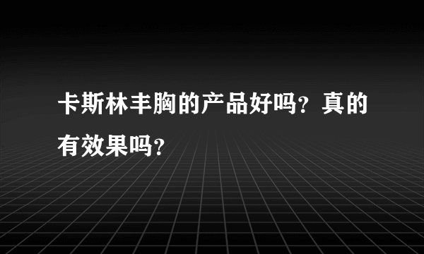 卡斯林丰胸的产品好吗？真的有效果吗？