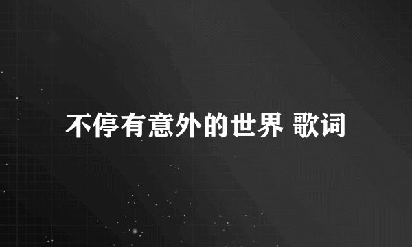 不停有意外的世界 歌词
