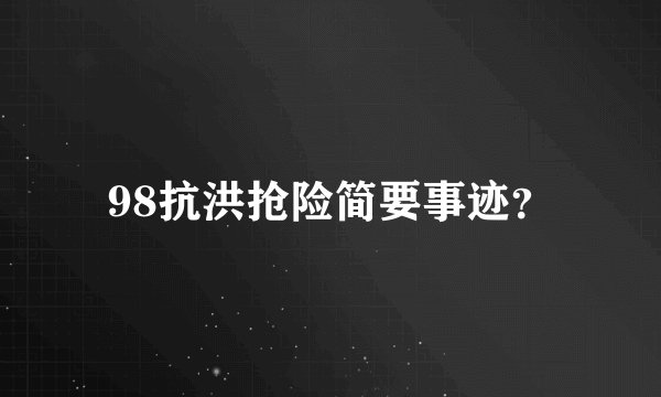 98抗洪抢险简要事迹？