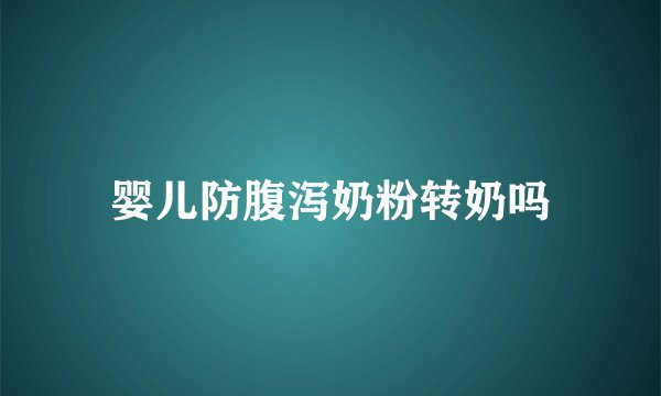 婴儿防腹泻奶粉转奶吗