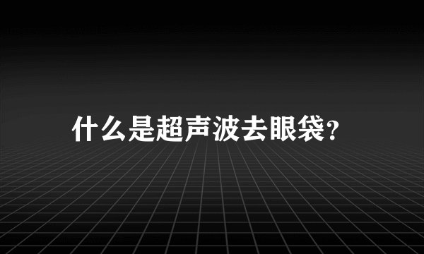 什么是超声波去眼袋？