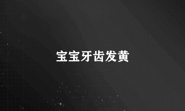 宝宝牙齿发黄