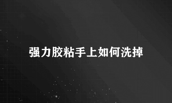 强力胶粘手上如何洗掉