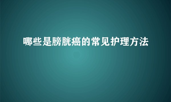哪些是膀胱癌的常见护理方法