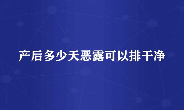 产后多少天恶露可以排干净