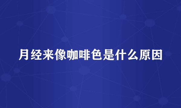 月经来像咖啡色是什么原因