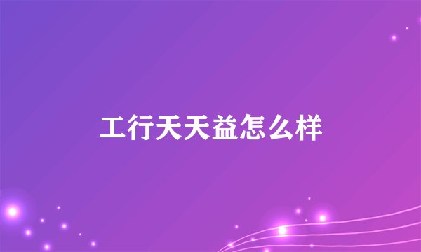 工行天天益怎么样