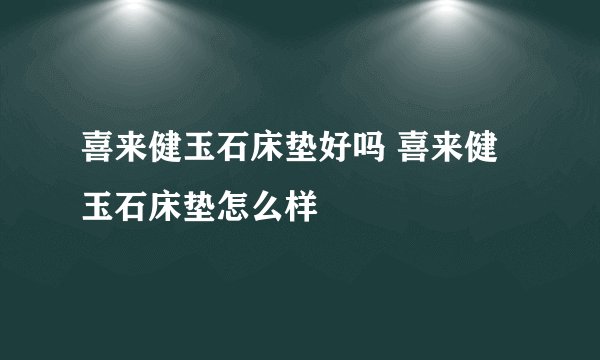 喜来健玉石床垫好吗 喜来健玉石床垫怎么样