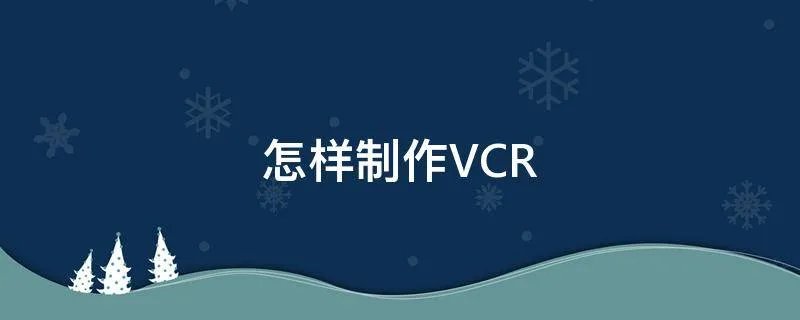 怎样制作VCR