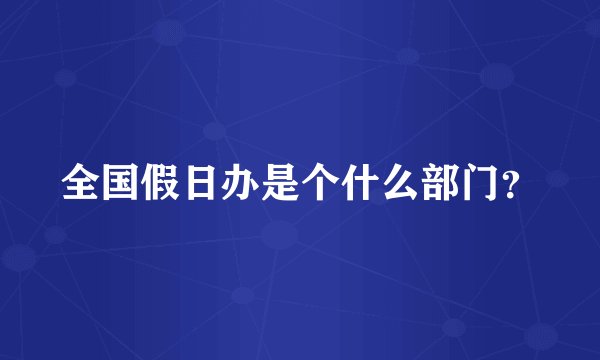 全国假日办是个什么部门？
