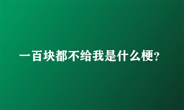 一百块都不给我是什么梗？