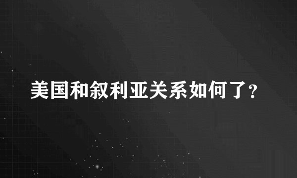 美国和叙利亚关系如何了？