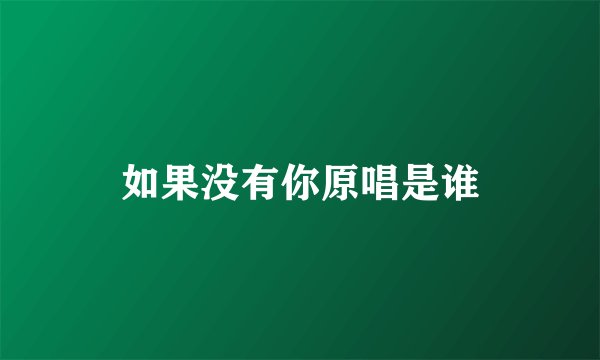 如果没有你原唱是谁