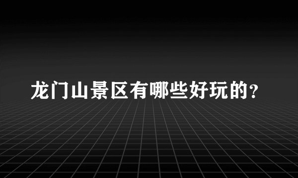 龙门山景区有哪些好玩的？