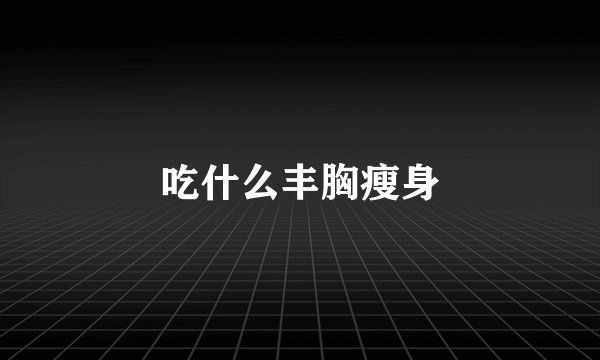 吃什么丰胸瘦身