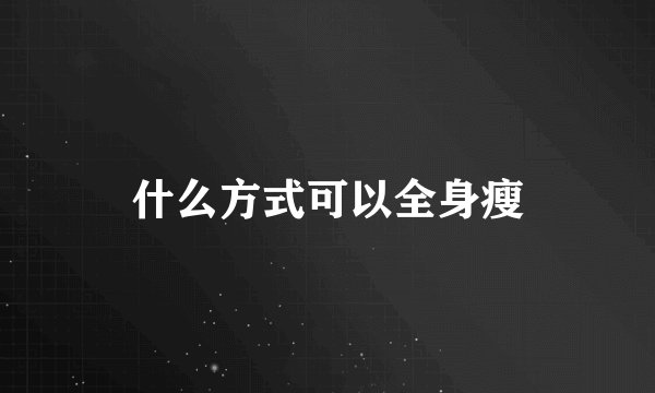 什么方式可以全身瘦