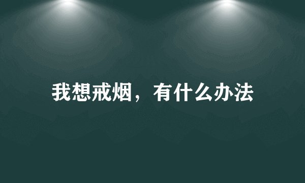 我想戒烟，有什么办法