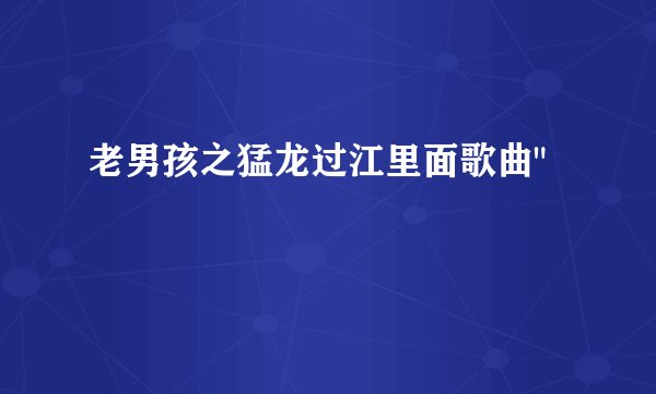 老男孩之猛龙过江里面歌曲