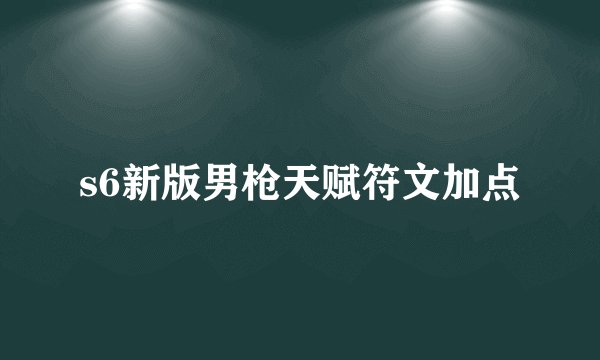 s6新版男枪天赋符文加点