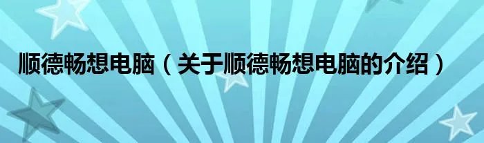 顺德畅想电脑（关于顺德畅想电脑的介绍）