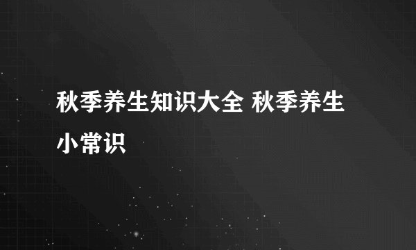 秋季养生知识大全 秋季养生小常识